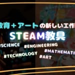 【STEAM教具】理数教育＋アートの新しい工作キットオススメ2選！